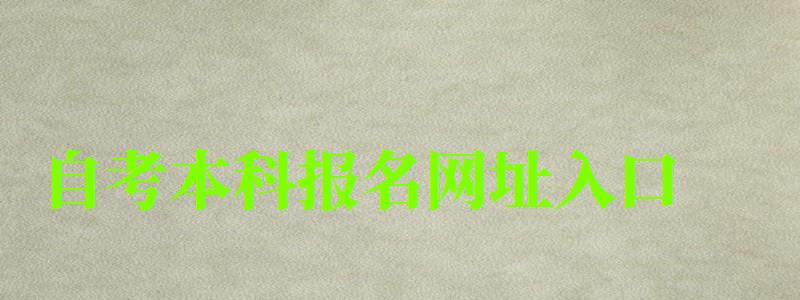 自考本科報名網址入口 自考本科報名網址入口