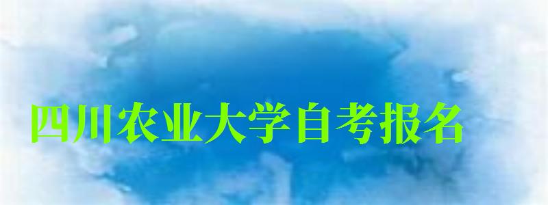四川農業大學自考報名 四川農業大學自考報名
