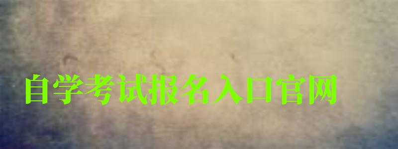 自學考試報名入口官網 自學考試報名入口官網