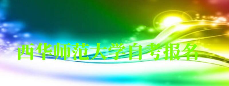西華師范大學自考報名 西華師范大學自考報名