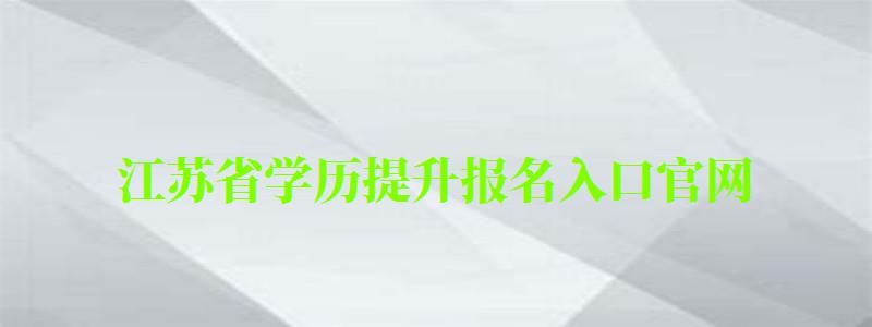 江蘇省學歷提升報名入口官網 江蘇省學歷提升報名入口官網