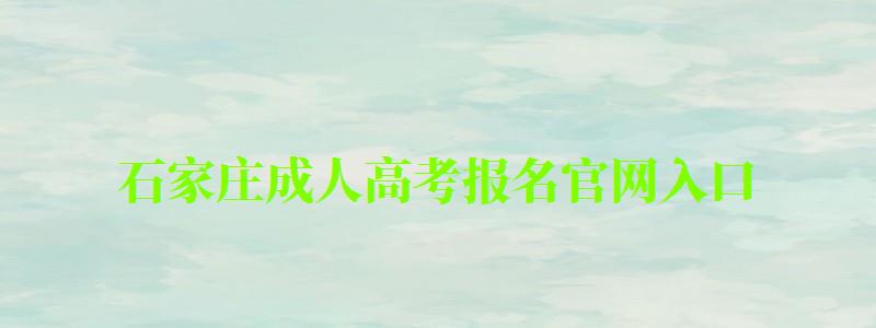 石家莊成人高考報(bào)名官網(wǎng)入口 石家莊成人高考報(bào)名官網(wǎng)入口