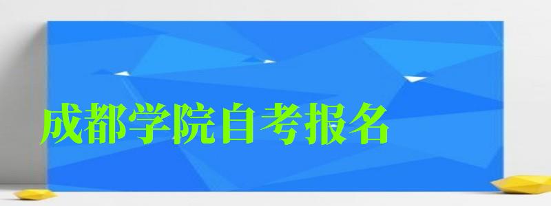 成都學(xué)院自考報名 成都學(xué)院自考報名