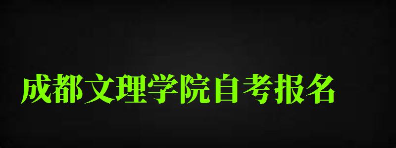 成都文理學院自考報名 成都文理學院自考報名