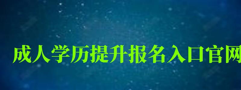 成人學歷提升報名入口官網 成人學歷提升報名入口官網