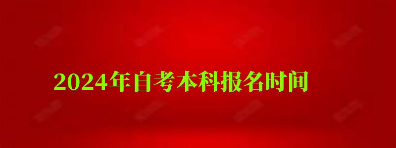 2024年自考本科報名時間 2024年自考本科報名時間