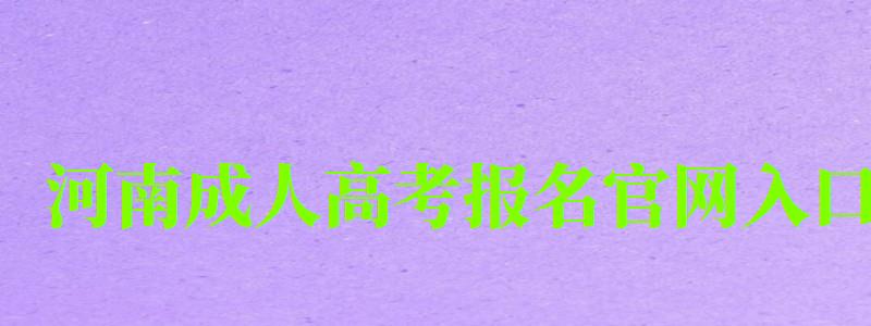 河南成人高考報名官網入口 河南成人高考報名官網入口