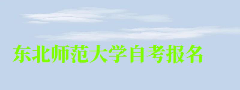 東北師范大學(xué)自考報名 東北師范大學(xué)自考報名