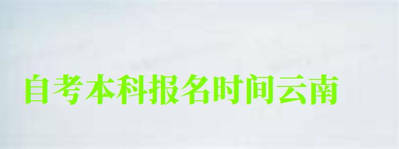 自考本科報名時間云南