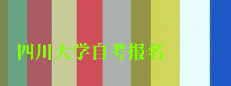 四川大學自考報名 四川大學自考報名