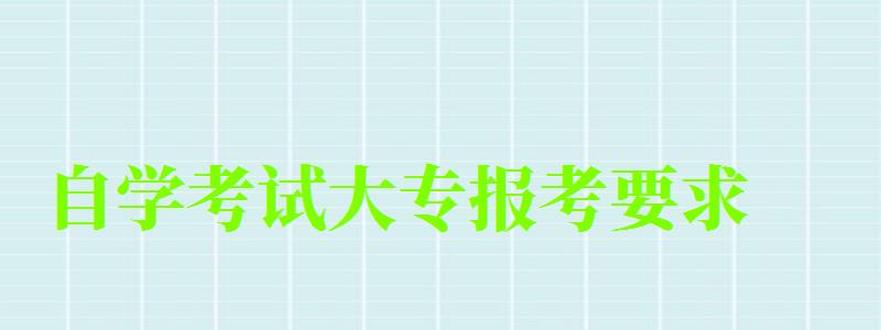 自學考試大專報考要求 自學考試大專報考要求