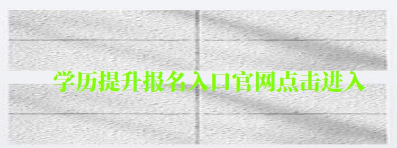 學歷提升報名入口官網點擊進入 學歷提升報名入口官網點擊進入