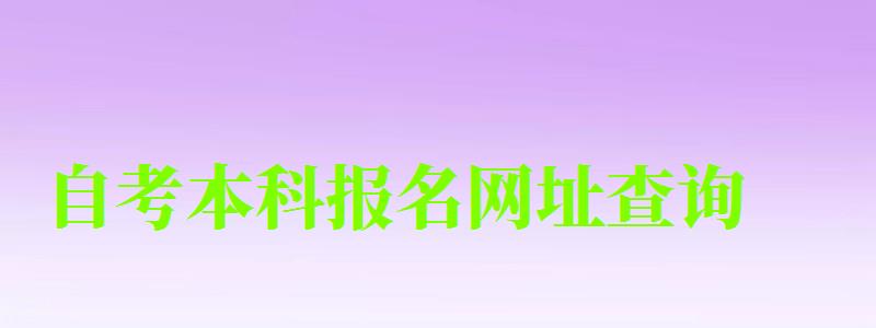 自考本科報名網(wǎng)址查詢 自考本科報名網(wǎng)址查詢