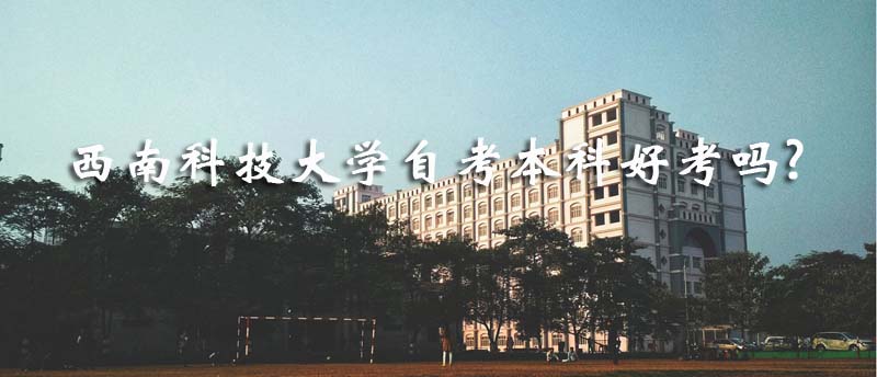 西南科技大學自考本科好考嗎?