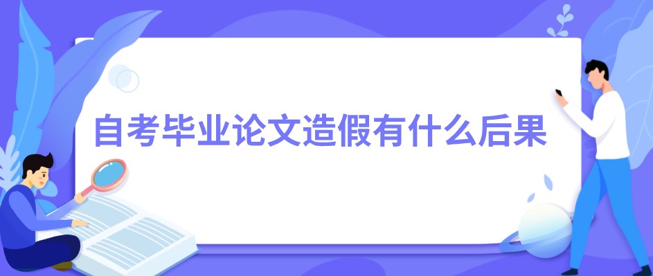 自考畢業(yè)論文造假有什么后果？