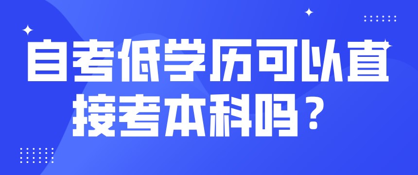 自考低學歷可以直接考本科嗎？
