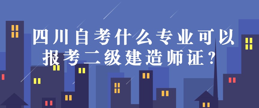 四川自考什么專業(yè)可以報(bào)考二級(jí)建造師證？