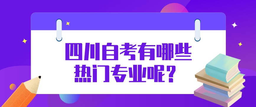 四川自考有哪些熱門專業(yè)呢？哪個(gè)好？