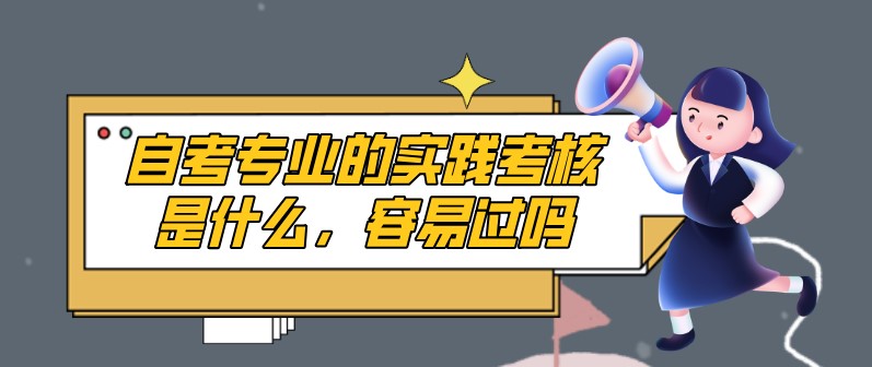 自考專業(yè)的實踐考核是什么，容易過嗎