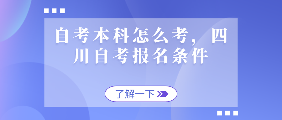 自考本科怎么考，四川自考報名條件是什么？