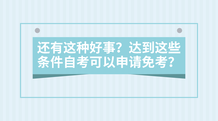 還有這種好事？達到這些條件自考可以申請免考？