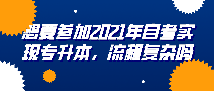 想要參加2021年自考實現專升本，流程復雜嗎？