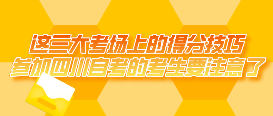 這三大考場上的得分技巧，參加四川自考的考生要注意了