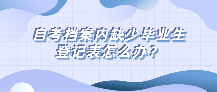 自考檔案內缺少畢業生登記表怎么辦？