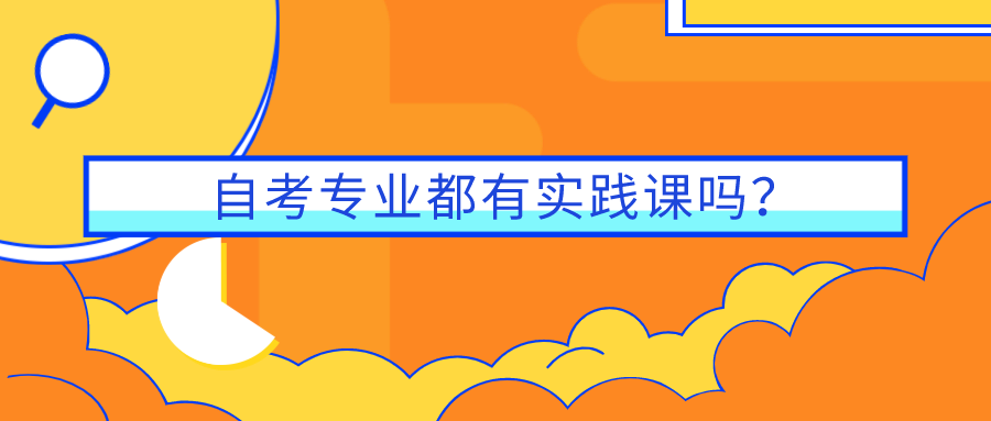 自考專業都有實踐課嗎？怎么報名實踐課