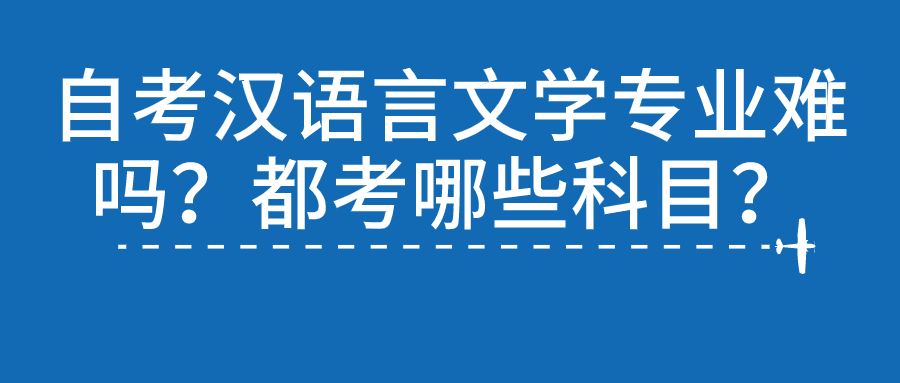 自考漢語言文學(xué)專業(yè)難嗎？都考哪些科目？