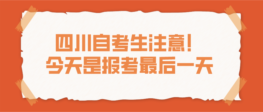 四川自考生注意！今天是報考最后一天