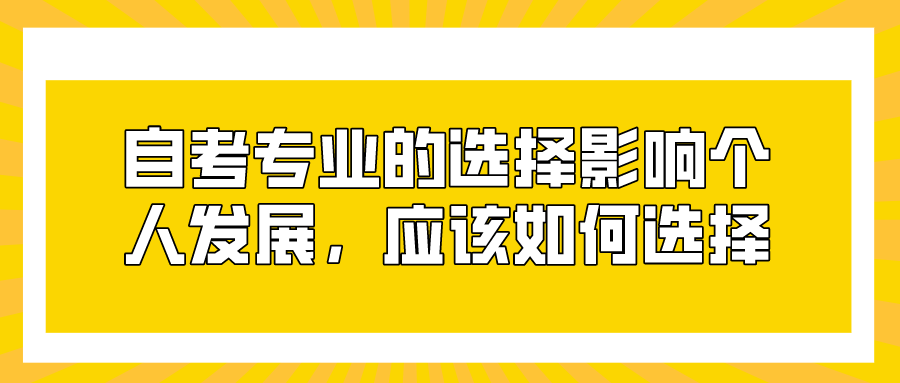 自考專業的選擇影響個人發展，應該如何選擇？