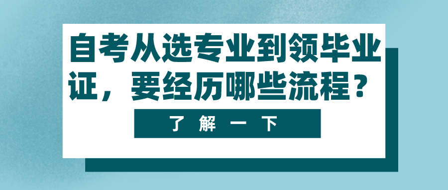四川自考從選專業(yè)到領(lǐng)畢業(yè)證，中間要經(jīng)歷哪些流程？