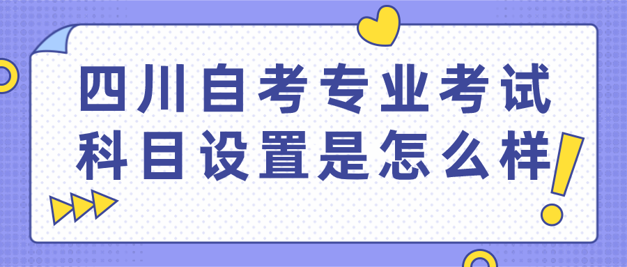 四川自考專業的考試科目設置是怎么樣？