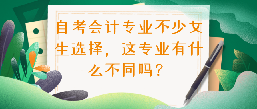 自考會(huì)計(jì)專業(yè)不少女生選擇，這專業(yè)有什么不同嗎？