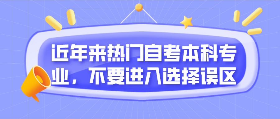 近年來熱門自考本科專業，不要進入選擇誤區