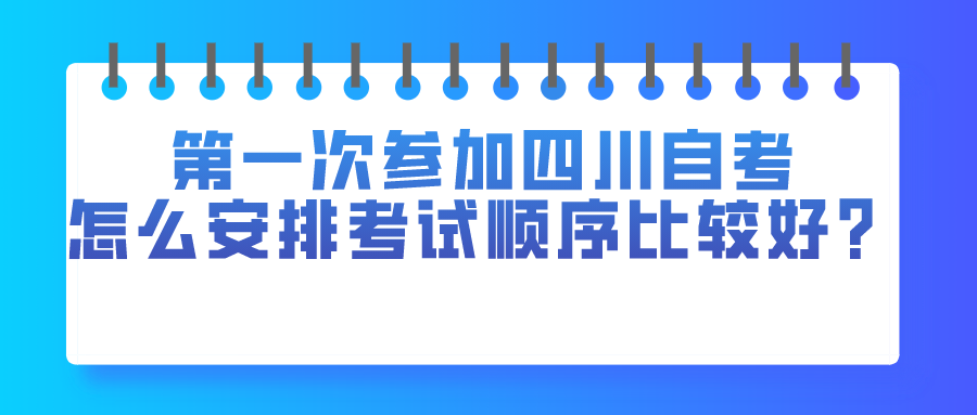 第一次參加四川自考，應該怎么安排考試順序比較好？
