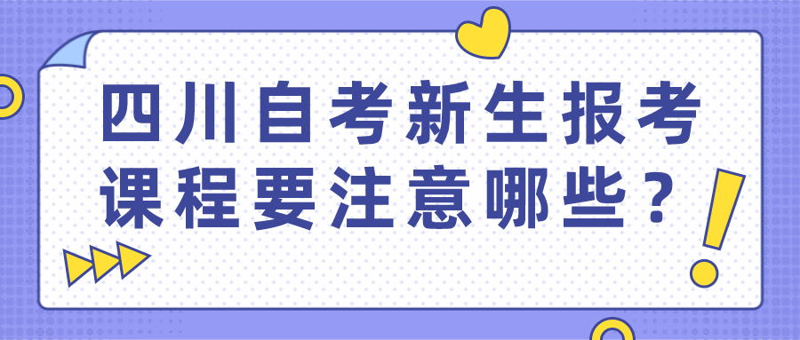 四川自考新生在報考課程時要注意哪些地方？
