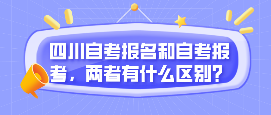 四川自考報名和自考報考，兩者有什么區別？