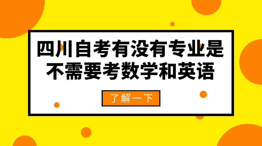 四川自考有沒有專業(yè)是不需要考數(shù)學(xué)和英語