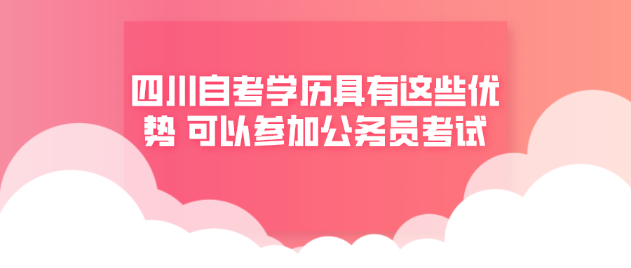 四川自考學歷具有這些優勢 可以參加公務員考試