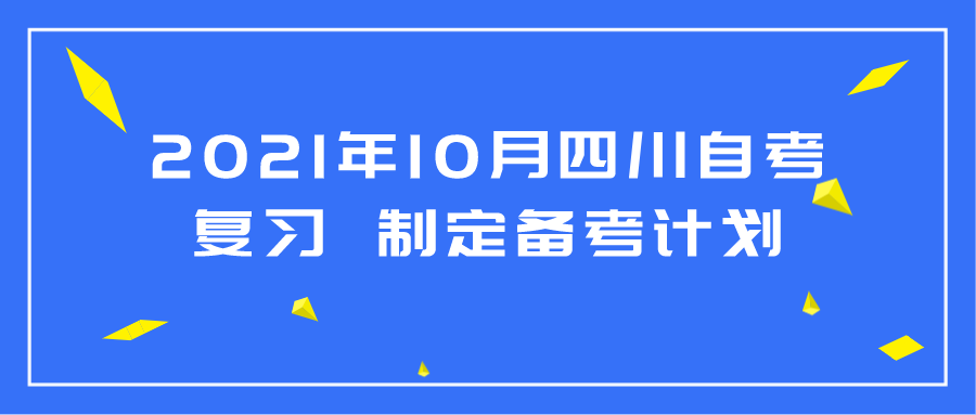 2021年10月四川自考復(fù)習(xí) 可以制定備考計(jì)劃