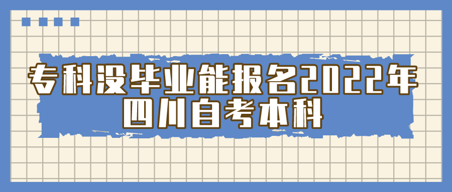 專科沒(méi)畢業(yè)能報(bào)名2022年四川自考本科