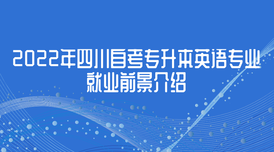2022年四川自考專升本英語專業就業前景介紹