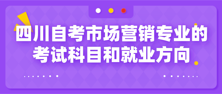 四川自考市場營銷專業的考試科目和就業方向