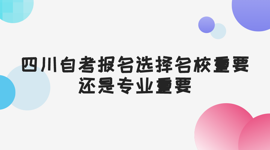 四川自考報名選擇名校重要還是專業重要