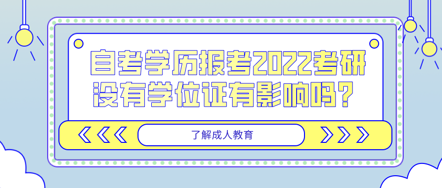 四川自考學歷報考2022考研，沒有學位證有影響嗎？