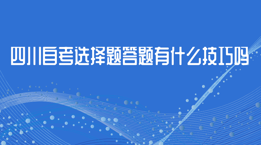 四川自考選擇題答題有什么技巧嗎？