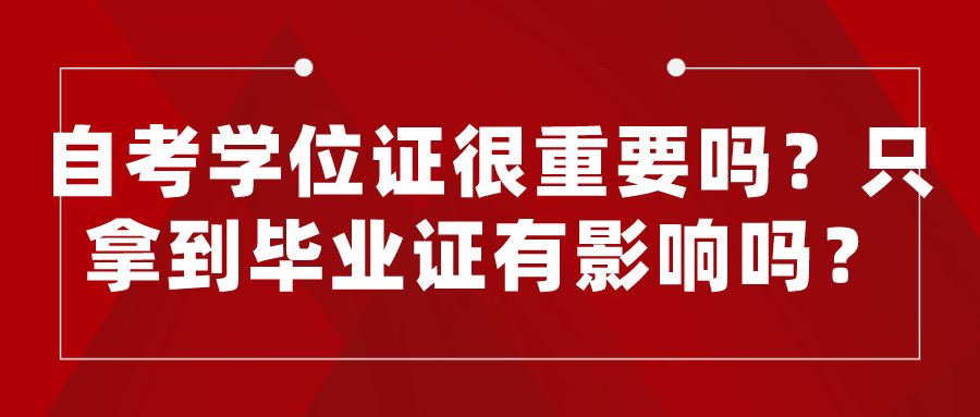 自考學(xué)位證很重要嗎？只拿到畢業(yè)證有影響嗎？