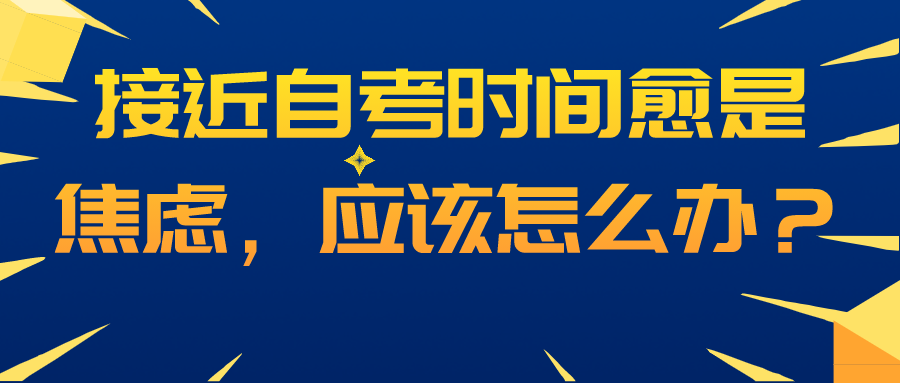 接近自考時間愈是焦慮，應(yīng)該怎么辦？